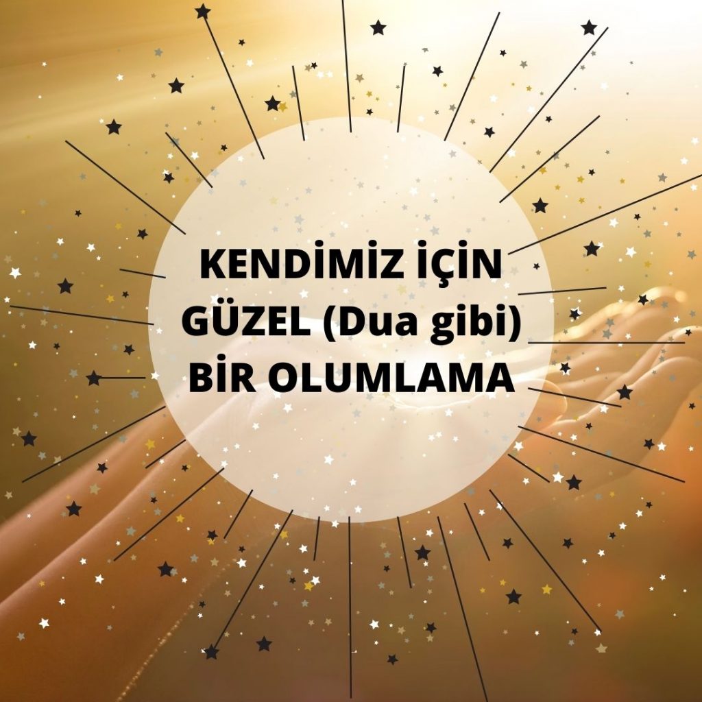 KENDİMİZ İÇİN GÜZEL (Dua gibi) BİR OLUMLAMA