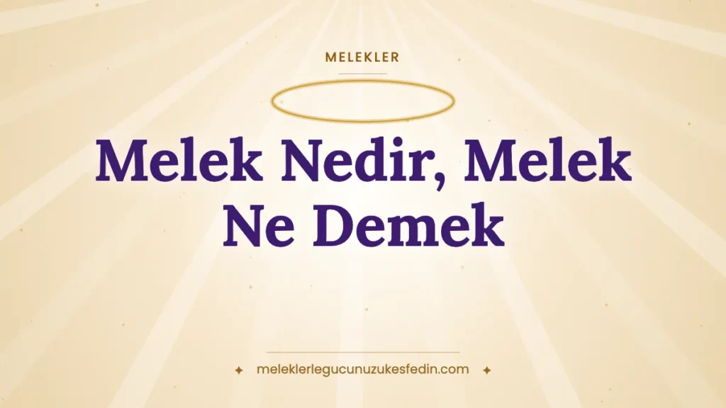 Melek Nedir, Melek Ne Demek? İslam’da Melek İnancı, Özellikleri ve Melek İsminin Anlamı