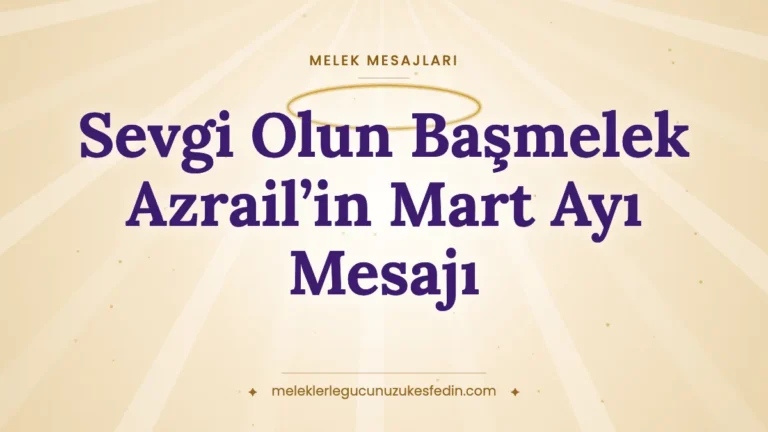 Sevgi Olun Başmelek Azrail’in Mart Ayı Mesajı