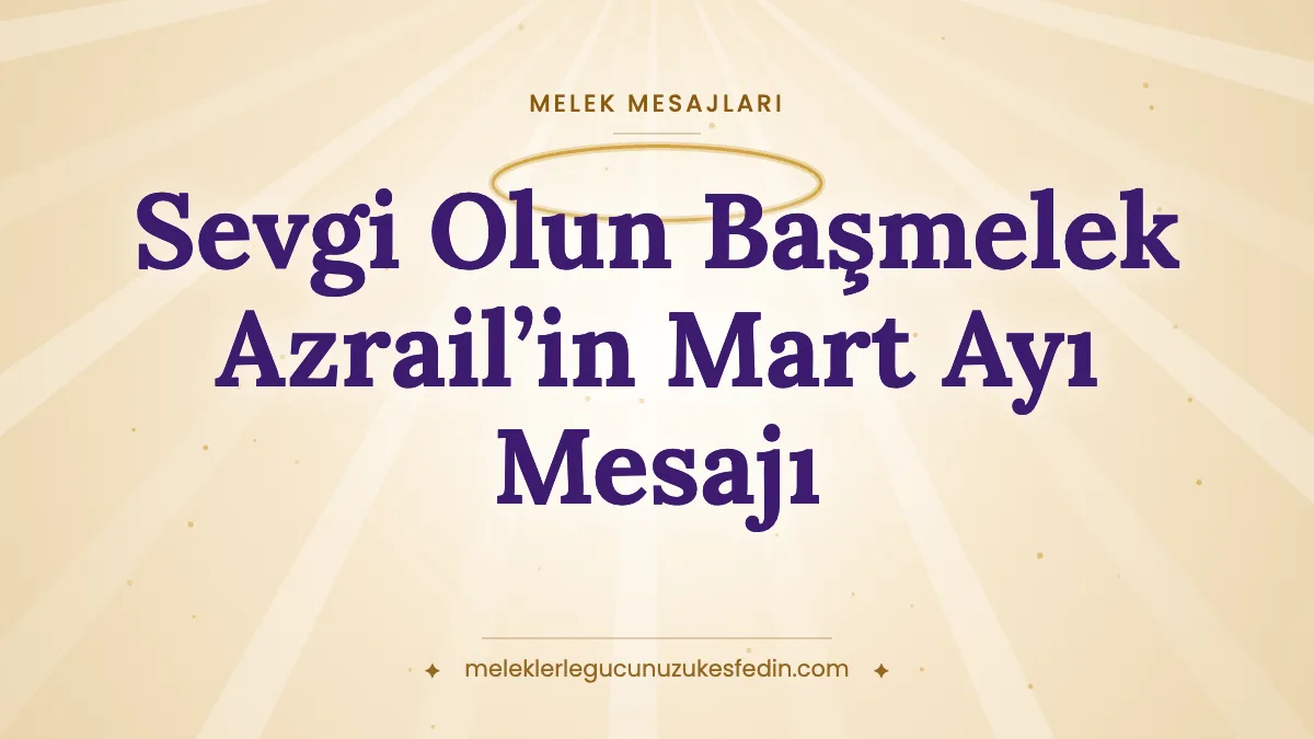 Sevgi Olun Başmelek Azrail’in Mart Ayı Mesajı